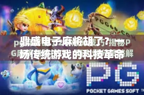 鼎盛电子麻将胡了?一场传统游戏的科技革命正在悄然改变我们的娱乐方式!