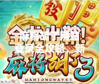 麻将胡了网站登录全攻略,新手避坑指南与高效玩法揭秘!