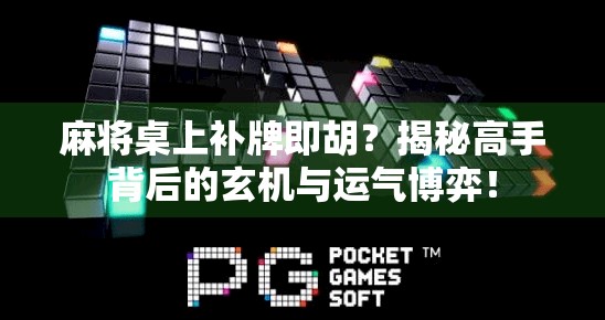 麻将桌上补牌即胡?揭秘高手背后的玄机与运气博弈!