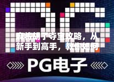 麻将胡了夺宝攻略,从新手到高手,教你如何稳赢牌局、笑傲宝箱!