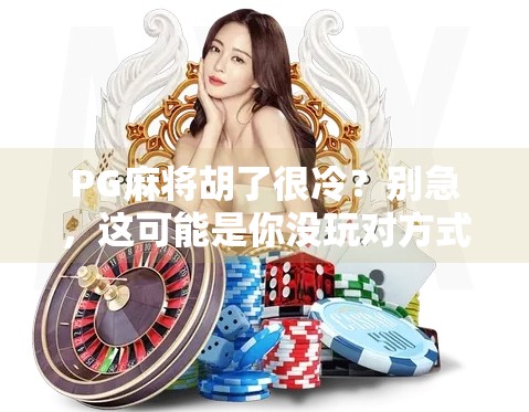 PG麻将胡了很冷？别急，这可能是你没玩对方式！