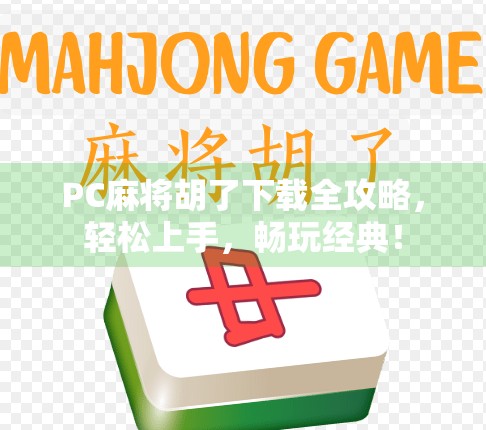 PC麻将胡了下载全攻略,轻松上手,畅玩经典!