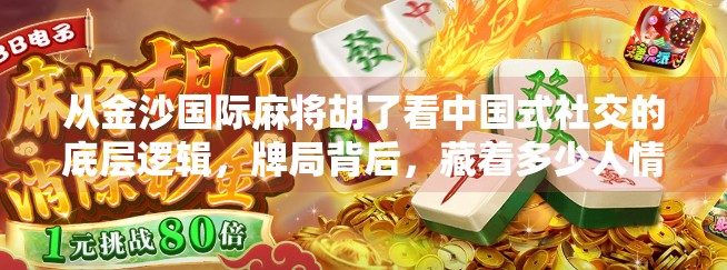 从金沙国际麻将胡了看中国式社交的底层逻辑,牌局背后,藏着多少人情世故? 从金沙国际麻将胡了看中国式社交的底层逻辑,牌局背后,藏着多少人情世故?