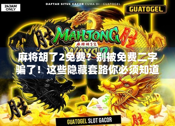 麻将胡了2免费?别被免费二字骗了!这些隐藏套路你必须知道!