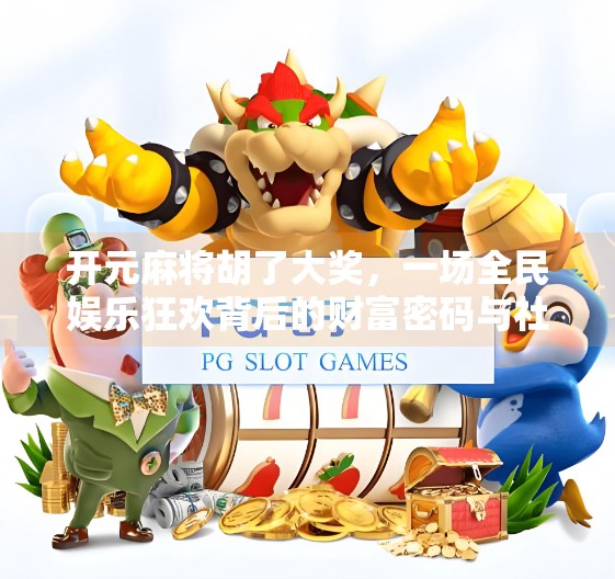 开元麻将胡了大奖,一场全民娱乐狂欢背后的财富密码与社交新玩法 开元麻将胡了大奖,一场全民娱乐狂欢背后的财富密码与社交新玩法