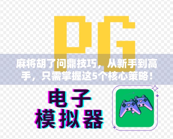 麻将胡了问鼎技巧,从新手到高手,只需掌握这5个核心策略! 麻将胡了问鼎技巧,从新手到高手,只需掌握这5个核心策略!