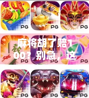 麻将胡了赔100？别急，这背后藏着的不只是钱，还有人性！