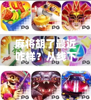 麻将胡了最近咋样?从线下热到线上火,这波热潮背后藏着什么?