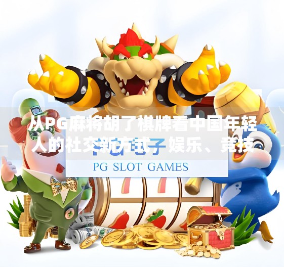 从PG麻将胡了棋牌看中国年轻人的社交新方式,娱乐、竞技与情感联结的三重奏