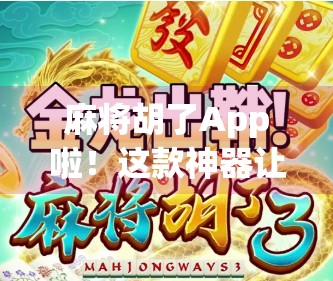 麻将胡了App啦!这款神器让老友记变牌局狂魔,你还在等什么?