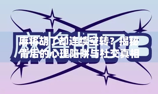 麻将胡了却连续空转?揭秘背后的心理陷阱与社交真相