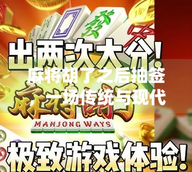 麻将胡了之后抽签,一场传统与现代的奇妙碰撞
