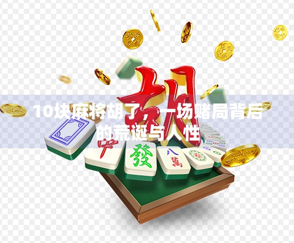 10块麻将胡了,一场赌局背后的荒诞与人性