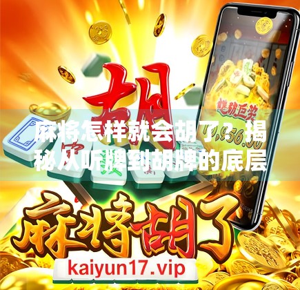 麻将怎样就会胡了?揭秘从听牌到胡牌的底层逻辑与实战技巧