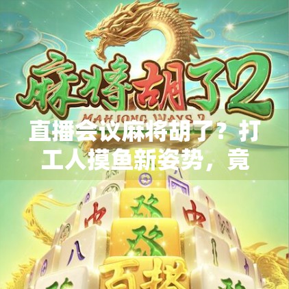 直播会议麻将胡了?打工人摸鱼新姿势,竟是靠这波操作!