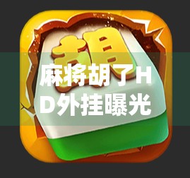 麻将胡了HD外挂曝光！背后隐藏的技术黑幕与玩家该何去何从？