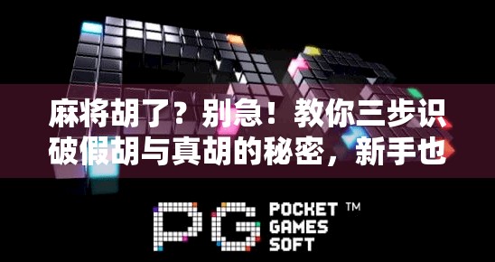 麻将胡了?别急!教你三步识破假胡与真胡的秘密,新手也能秒变老手! 麻将胡了?别急!教你三步识破假胡与真胡的秘密,新手也能秒变老手!