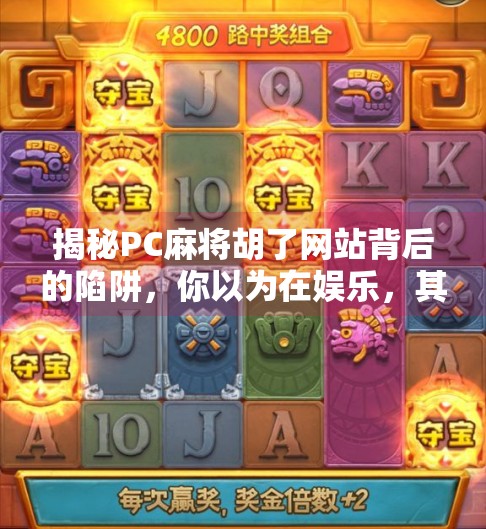 揭秘PC麻将胡了网站背后的陷阱,你以为在娱乐,其实正在被收割! 揭秘PC麻将胡了网站背后的陷阱,你以为在娱乐,其实正在被收割!