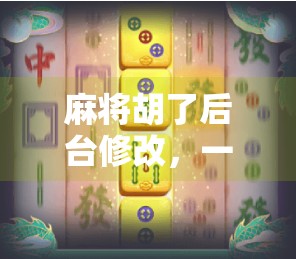 麻将胡了后台修改，一场技术与人性的博弈，你敢玩吗？