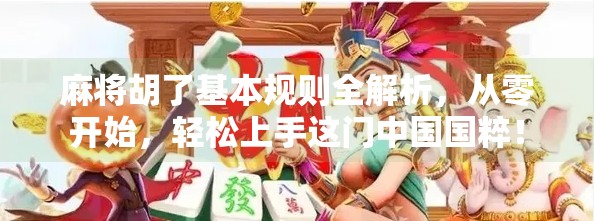 麻将胡了基本规则全解析,从零开始,轻松上手这门中国国粹!