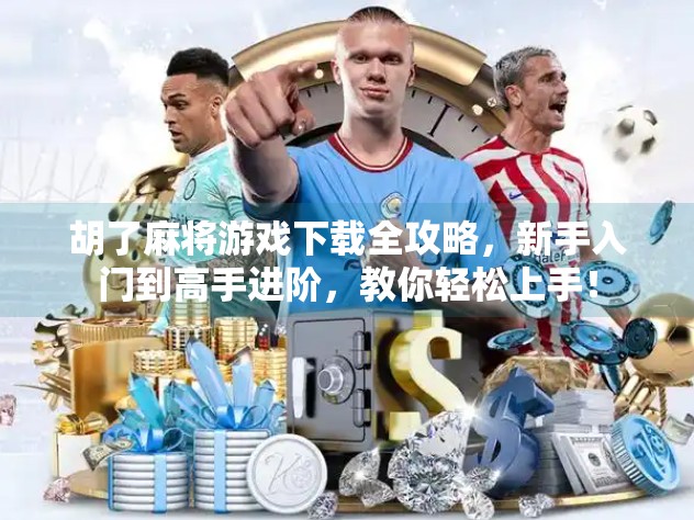 胡了麻将游戏下载全攻略，新手入门到高手进阶，教你轻松上手！