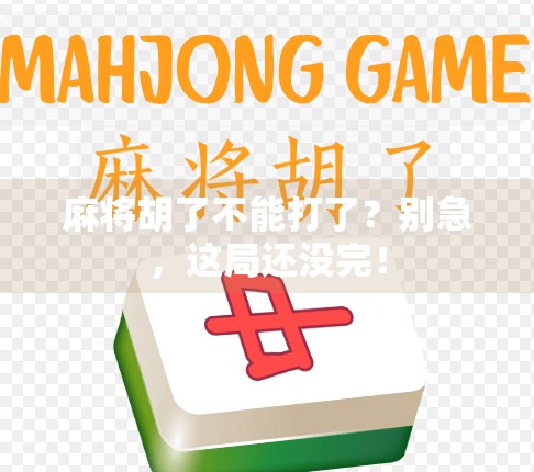 麻将胡了不能打了？别急，这局还没完！