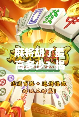 麻将胡了最高多少?揭秘天胡地胡背后的极致运气与规则奥秘! 麻将胡了最高多少?揭秘天胡地胡背后的极致运气与规则奥秘!