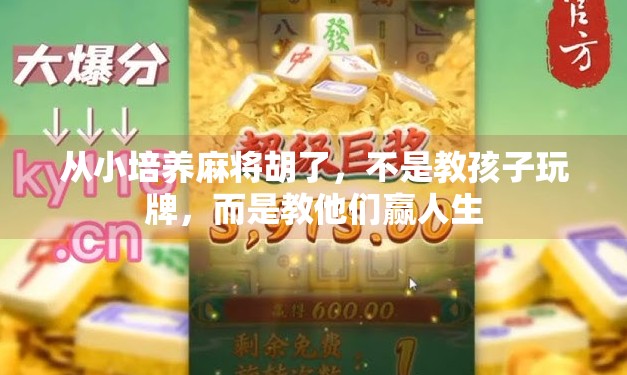 从小培养麻将胡了,不是教孩子玩牌,而是教他们赢人生