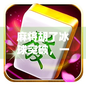 麻将胡了冰球突破，一场关于运气与策略的奇妙邂逅