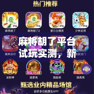 麻将胡了平台试玩实测,新手友好还是套路满满?真实体验告诉你答案! 麻将胡了平台试玩实测,新手友好还是套路满满?真实体验告诉你答案!