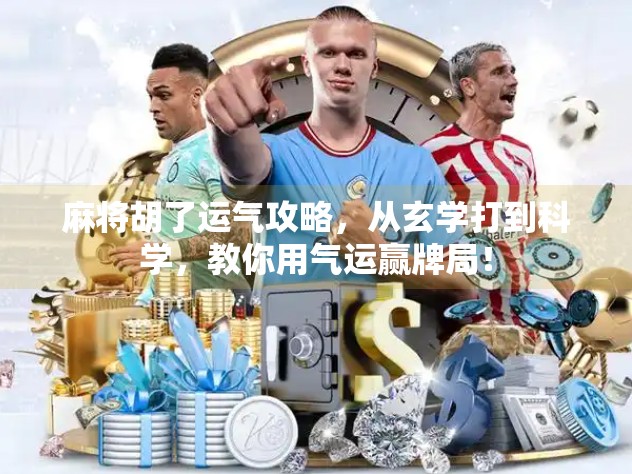 麻将胡了运气攻略，从玄学打到科学，教你用气运赢牌局！