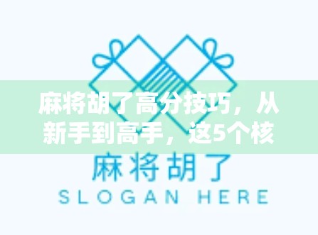 麻将胡了高分技巧,从新手到高手,这5个核心策略让你轻松上分!