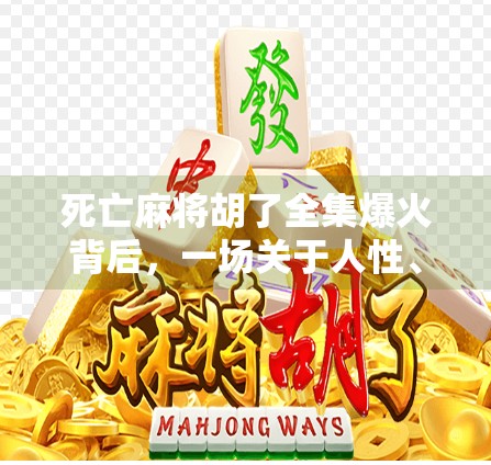 死亡麻将胡了全集爆火背后,一场关于人性、欲望与命运的暗黑寓言