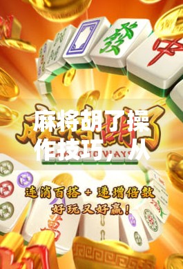 麻将胡了操作技巧,从菜鸟到高手,掌握这5个关键点轻松上分! 麻将胡了操作技巧,从菜鸟到高手,掌握这5个关键点轻松上分!