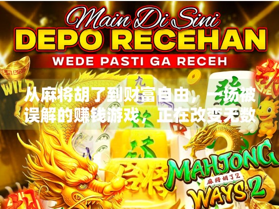 从麻将胡了到财富自由,一场被误解的赚钱游戏,正在改变无数人的生活 从麻将胡了到财富自由,一场被误解的赚钱游戏,正在改变无数人的生活