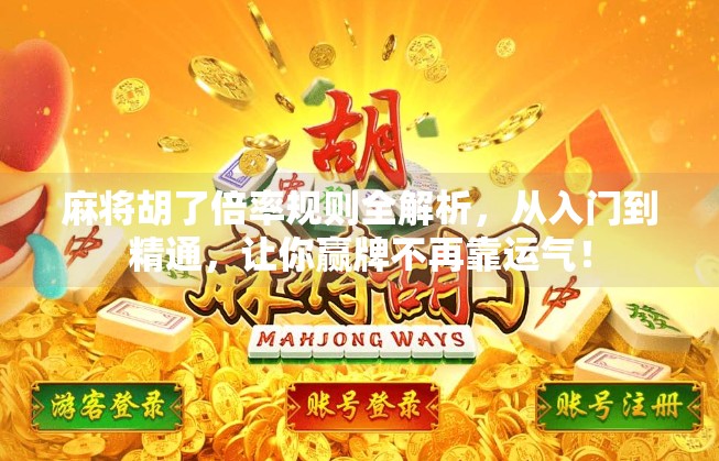 麻将胡了倍率规则全解析,从入门到精通,让你赢牌不再靠运气!