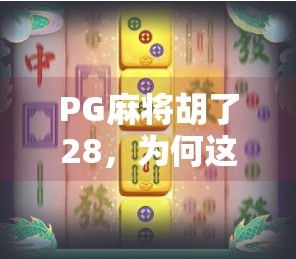 PG麻将胡了28,为何这款国产游戏能火遍全国?揭秘背后的成功密码! PG麻将胡了28,为何这款国产游戏能火遍全国?揭秘背后的成功密码!