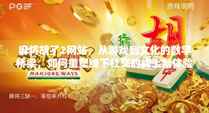 麻将胡了2网站,从游戏到文化的数字桥梁,如何重塑线下社交的线上新体验? 麻将胡了2网站,从游戏到文化的数字桥梁,如何重塑线下社交的线上新体验?
