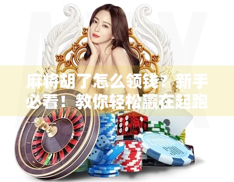 麻将胡了怎么领钱?新手必看!教你轻松赢在起跑线! 麻将胡了怎么领钱?新手必看!教你轻松赢在起跑线!