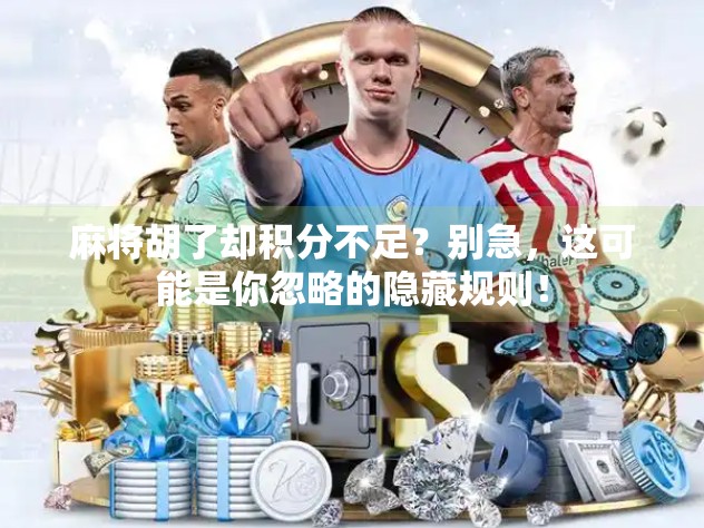 麻将胡了却积分不足？别急，这可能是你忽略的隐藏规则！