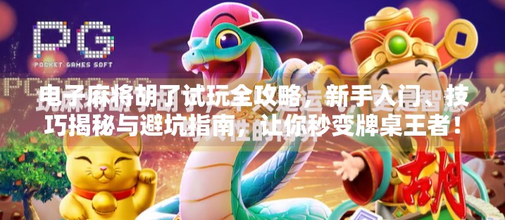 电子麻将胡了试玩全攻略,新手入门、技巧揭秘与避坑指南,让你秒变牌桌王者!