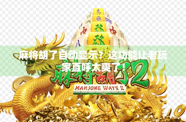 麻将胡了自动显示?这功能让老玩家直呼太爽了! 麻将胡了自动显示?这功能让老玩家直呼太爽了!