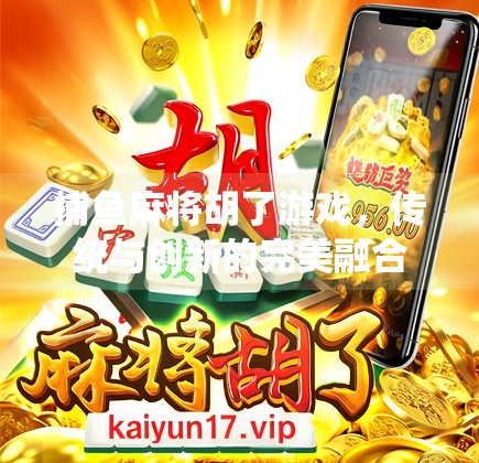 捕鱼麻将胡了游戏,传统与创新的完美融合,年轻人的新宠儿! 捕鱼麻将胡了游戏,传统与创新的完美融合,年轻人的新宠儿!