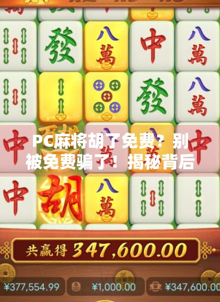 PC麻将胡了免费?别被免费骗了!揭秘背后隐藏的套路与真实体验 PC麻将胡了免费?别被免费骗了!揭秘背后隐藏的套路与真实体验