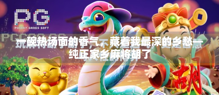 一碗热汤面的香气,藏着我最深的乡愁—纯正家乡麻将胡了 一碗热汤面的香气,藏着我最深的乡愁—纯正家乡麻将胡了