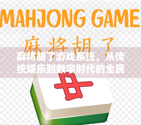 麻将胡了游戏系统,从传统娱乐到数字时代的全民爆款