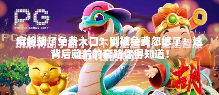 麻将胡了免费入口？别被免费忽悠了！这背后藏着的套路你得知道！