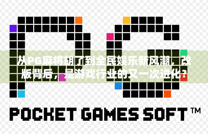从PG麻将胡了到全民娱乐新风潮,改版背后,是游戏行业的又一次进化?