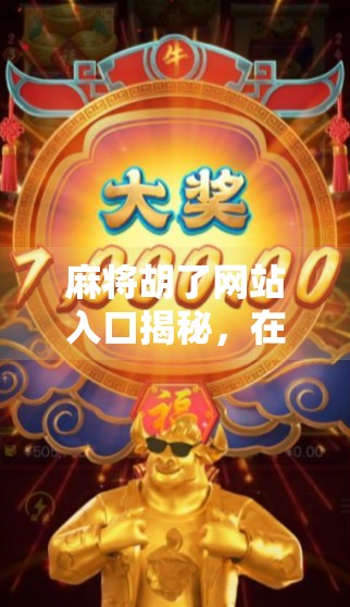 麻将胡了网站入口揭秘,在线娱乐新风口,安全与乐趣如何兼得?