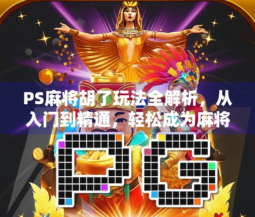PS麻将胡了玩法全解析,从入门到精通,轻松成为麻将高手!